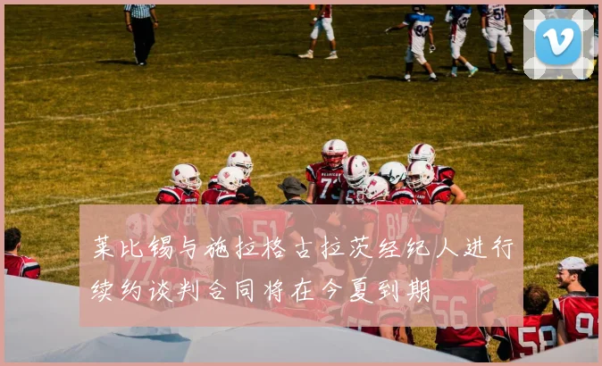 莱比锡与施拉格古拉茨经纪人进行续约谈判合同将在今夏到期