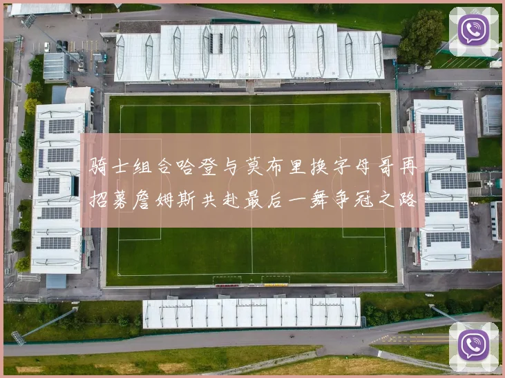 骑士组合哈登与莫布里换字母哥再招募詹姆斯共赴最后一舞争冠之路