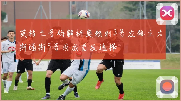 英格兰号码解析奥赖利3号左路主力斯通斯5号或成首发选择
