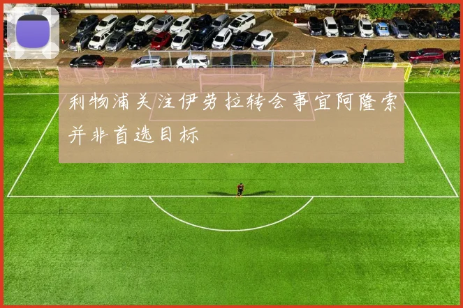 利物浦关注伊劳拉转会事宜阿隆索并非首选目标