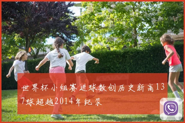 世界杯小组赛进球数创历史新高137球超越2014年纪录