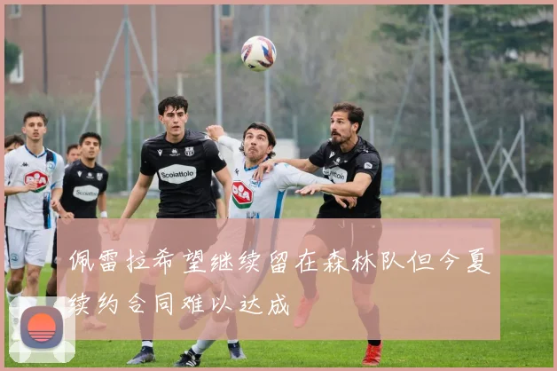 佩雷拉希望继续留在森林队但今夏续约合同难以达成